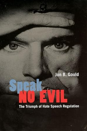 Speak No Evil: The Triumph of Hate Speech Regulation by Jon B. Gould | University of Chicago Press; 1st edition