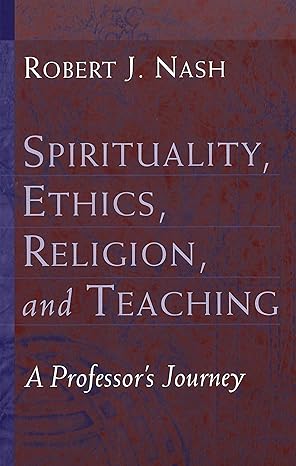 Spirituality, Ethics, Religion, and Teaching: A Professor‘s Journey (Studies in Education and Spirituality) by Robert J. Nash | Peter Lang Inc., International Academic Publishers; New edition