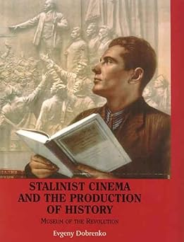 Stalinist Cinema and the Production of History: Museum of the Revolution by Evgeny Dobrenko | Yale University Press; First Edition