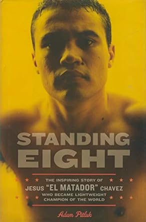 Standing Eight: The Inspiring Story of Jesus ""El Matador"" Chavez, Who Became Lightweight Champion of the World by Adam Pitluk | Da Capo Press; First Edition