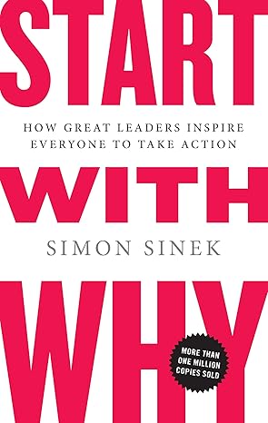 Start with Why: How Great Leaders Inspire Everyone to Take Action by Simon Sinek | Portfolio