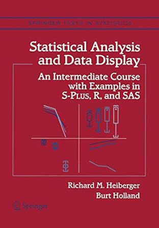 Statistical Analysis and Data Display: An Intermediate Course with Examples in S-Plus, R, and SAS (Springer Texts in Statistics) by Richard M. Heiberger | Springer; 2004th edition