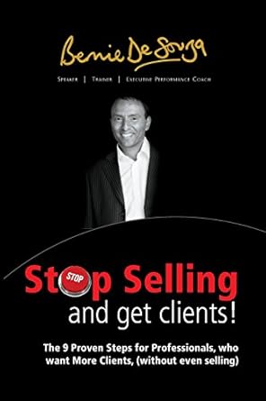 Stop Selling And Get Clients: The 9 Proven Steps for Professionals Who Want More Clients, ( Without Even Selling. ) by Bernie De Souza | Stop Selling and Get Clients: The 9 Proven Steps for Professionals Who Want More Clients