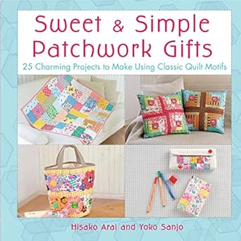 Sweet & Simple Patchwork Gifts: 25 Charming Projects to Make Using Classic Quilt Motifs by Hisako Arai | St. Martin's Griffin; 1st edition