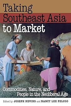 Taking Southeast Asia to Market: Commodities, Nature, and People in the Neoliberal Age by Joseph Nevins | Cornell University Press; 2nd edition