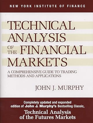 Technical Analysis of the Financial Markets: A Comprehensive Guide to Trading Methods and Applications by John J. Murphy | New York Institute of Finance