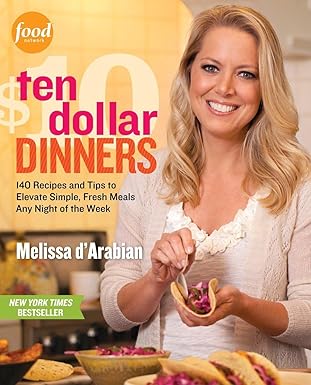 Ten Dollar Dinners: 140 Recipes & Tips to Elevate Simple, Fresh Meals Any Night of the Week by Melissa d'Arabian | Clarkson Potter