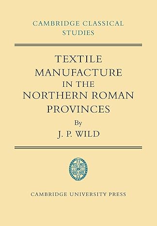 Textile Manufacture in the Northern Roman Provinces (Cambridge Classical Studies) by J. P. Wild | Cambridge University Press; 1st edition