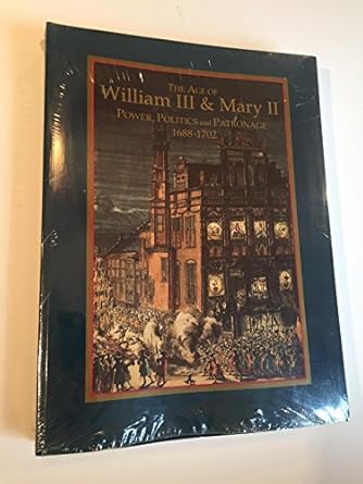 The Age of William III & Mary II: Power, Politics and Patronage, 1688-1702 : A Reference Encyclopedia and Exhibition Catalogue by College of William and Mary | College of William & Mary; First Edition