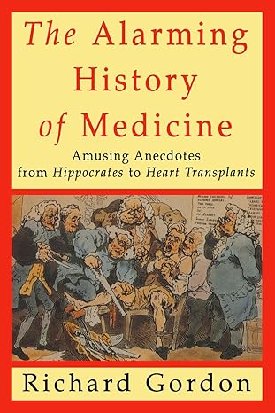 The Alarming History of Medicine: Amusing Anecdotes from Hippocrates to Heart Transplants by Richard Gordon | St. Martin's Griffin; 1st edition