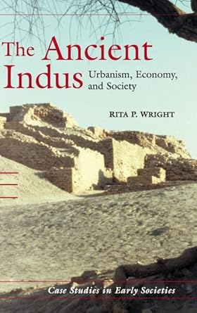 The Ancient Indus: Urbanism, Economy, and Society (Case Studies in Early Societies, Series Number 10) by Rita P. Wright | Cambridge University Press; 1st edition
