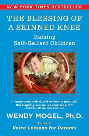 The Blessing Of A Skinned Knee: Raising Self-Reliant Children by Wendy Mogel Ph.D. | Scribner