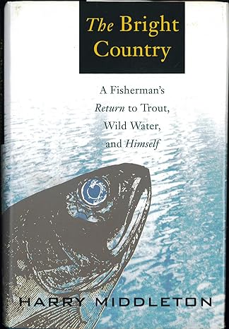 The Bright Country: A Fisherman's Return to Trout, Wild Water, and Himself by Harry Middleton | Simon & Schuster; First Edition first Printing