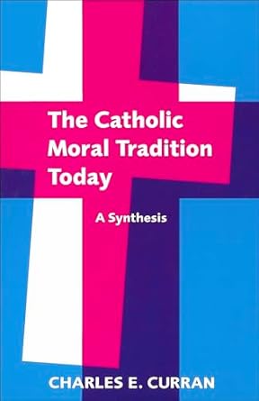 The Catholic Moral Tradition Today: A Synthesis (Moral Traditions) by Charles E. Curran | Georgetown University Press