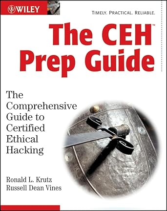 The CEH Prep Guide: The Comprehensive Guide to Certified Ethical Hacking by Ronald L Krutz PH.D. | John Wiley & Sons; 1st edition