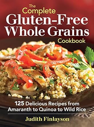 The Complete Gluten-Free Whole Grains Cookbook: 125 Delicious Recipes from Amaranth to Quinoa to Wild Rice by Judith Finlayson | Robert Rose; Illustrated edition