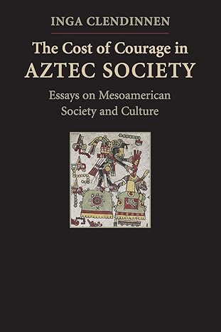 The Cost of Courage in Aztec Society: Essays on Mesoamerican Society and Culture by Inga Clendinnen | Cambridge University Press
