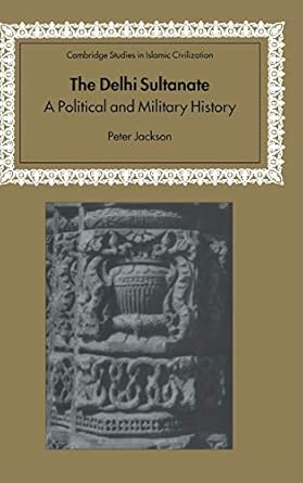 The Delhi Sultanate: A Political and Military History (Cambridge Studies in Islamic Civilization) by Peter Jackson | Cambridge University Press; First Edition