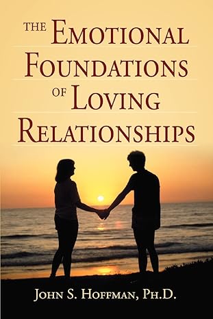 THE EMOTIONAL FOUNDATIONS OF LOVING RELATIONSHIPS by John Hoffman | iUniverse; 0 edition