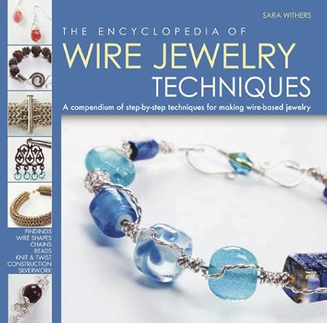 The Encyclopedia of Wire Jewelry Techniques: A Compendium of Step-by-Step Techniques for Making Wire-Based Jewelry by Sara Withers | Running Press