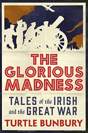 The Glorious Madness: Tales of the Irish and the Great War by Turtle Bunbury | Gill Books
