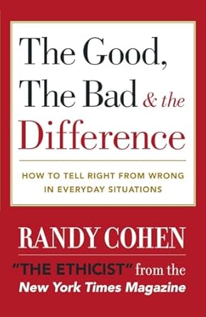 The Good, the Bad & the Difference: How to Tell the Right From Wrong in Everyday Situations by Randy Cohen | Harmony/Rodale/Convergent; Reprint edition