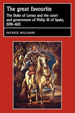The great favourite: The Duke of Lerma and the court and government of Philip III of Spain, 1598–1621 (Studies in Early Modern European History) by Patrick Williams | Manchester University Press; Illustrated edition