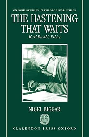 The Hastening that Waits: Karl Barth's Ethics (Oxford Studies in Theological Ethics) by Nigel Biggar | Clarendon Press