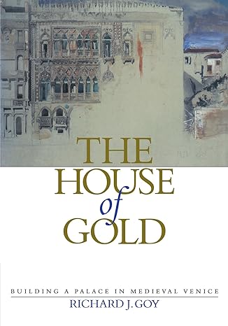 The House of Gold: Building a Palace in Medieval Venice by Richard J. Goy | Cambridge University Press; Reissue edition