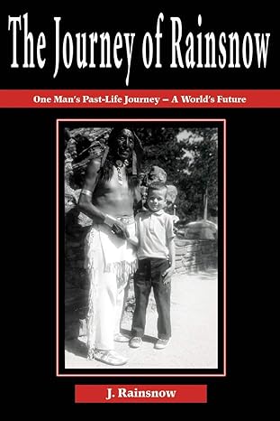 The Journey of Rainsnow: One Man's Past-Life Journey - A World's Future by J. Rainsnow | iUniverse