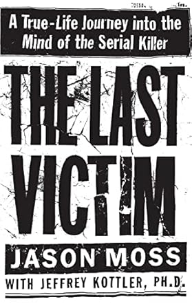 The Last Victim: A True-Life Journey into the Mind of the Serial Killer by Jason Moss | Grand Central Publishing