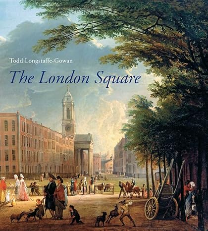 The London Square: Gardens in the Midst of Town (Paul Mellon Centre for Studies in British Art) by Todd Longstaffe-Gowan | Paul Mellon Centre; Illustrated edition