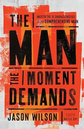 The Man the Moment Demands: Master the 10 Characteristics of the Comprehensive Man by Jason Wilson | Thomas Nelson