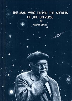 The Man Who Tapped the Secrets of the Universe by Glenn Clark | Univ of Science & Philosophy