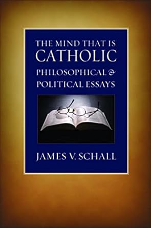 The Mind That Is Catholic: Philosophical and Political Essays by James V. Schall | The Catholic University of America Press; 1st edition