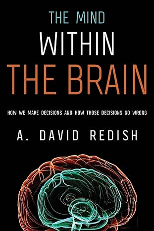 The Mind within the Brain: How We Make Decisions and How those Decisions Go Wrong by A. David Redish | Oxford University Press