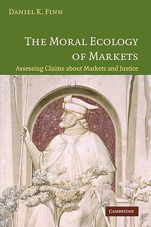 The Moral Ecology of Markets: Assessing Claims about Markets and Justice by Daniel Finn | Cambridge University Press; 1st edition
