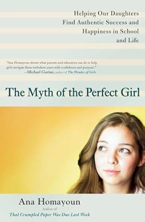 The Myth of the Perfect Girl: Helping Our Daughters Find Authentic Success and Happiness in School and Life by Ana Homayoun | Penguin Publishing Group; Reprint edition