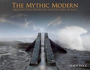 THE MYTHIC MODERN: Architectural Expeditions into the Spirit of Place by Travis Price | ORO Editions