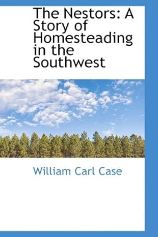 The Nestors: A Story of Homesteading in the Southwest by William Carl Case | BiblioLife