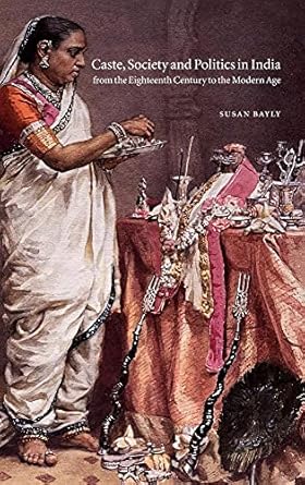The New Cambridge History of India, Volume 4, Part 3: Caste, Society and Politics in India from the Eighteenth Century to the Modern Age by Susan Bayly | Cambridge University Press; Illustrated edition