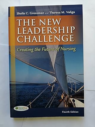 The New leadership Challenge: Creating the Future of Nursing by Sheila C. Grossman PhD  APRN-BC | F.A. Davis Company