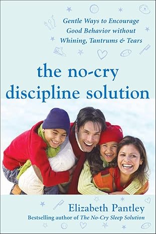 The No-Cry Discipline Solution: Gentle Ways to Encourage Good Behavior Without Whining, Tantrums, and Tears: Foreword by Tim Seldin by Elizabeth Pantley | McGraw Hill; 1st edition
