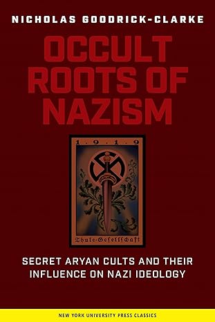 The Occult Roots of Nazism: Secret Aryan Cults and Their Influence on Nazi Ideology by Nicholas Goodrick-Clarke | NYU Press