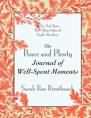 The Peace and Plenty Journal of Well-Spent Moments by Sarah Ban Breathnach | Simple Abundance Press; Illustrated edition