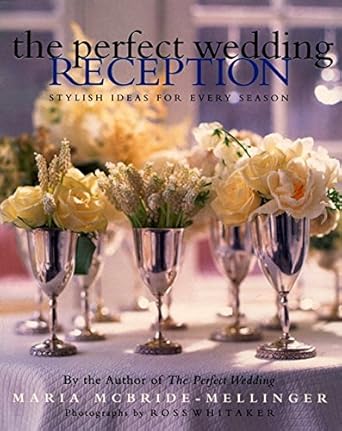 The Perfect Wedding Reception: Stylish Ideas For Every Season by Maria McBride-Mellinger | William Morrow; 1st edition