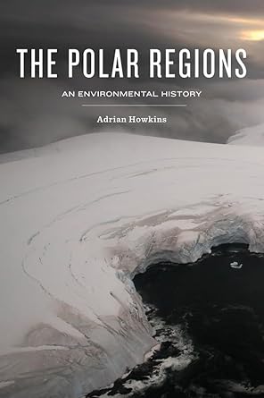 The Polar Regions: An Environmental History by Adrian Howkins | Polity; 1st edition