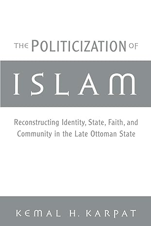 The Politicization of Islam: Reconstructing Identity, State, Faith, and Community in the Late Ottoman State (Studies in Middle Eastern History) by Kemal H. Karpat | Oxford University Press; 1st edition