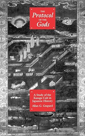 The Protocol of the Gods: A Study of the Kasuga Cult in Japanese History by Allan G. Grapard | University of California Press; First Edition