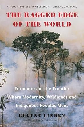 The Ragged Edge of the World: Encounters at the Frontier Where Modernity, Wildlands and Indigenous Peoples Meet by Eugene Linden | Penguin Publishing Group; Reprint edition